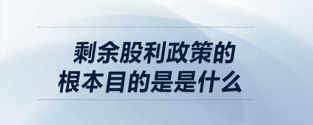 剩余股利政策的根本目的是是什么 剩余股利政策的根本目的是是什么