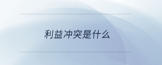 利益沖突是什么 利益沖突是什么