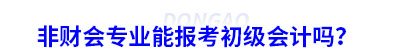 非財(cái)會(huì)專業(yè)能報(bào)考初級(jí)會(huì)計(jì)嗎？