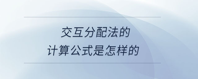 交互分配法的計算公式是怎樣的 交互分配法的計算公式是怎樣的