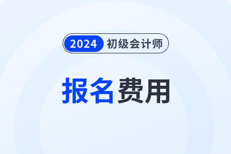 江蘇2024初級(jí)會(huì)計(jì)考試報(bào)名費(fèi)是多少？