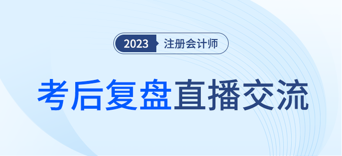 考后復盤直播！2023年注冊會計師考試考后交流