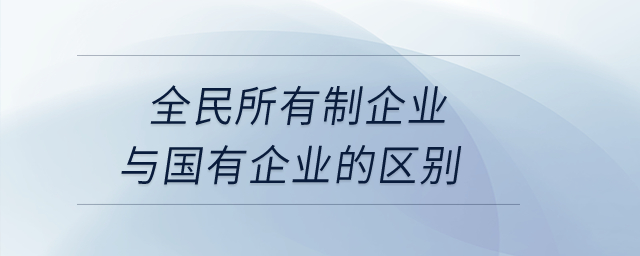 全民所有制企業(yè)與國(guó)有企業(yè)的區(qū)別？