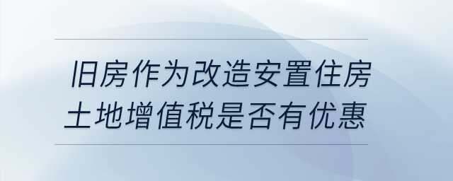 企業(yè)轉(zhuǎn)讓舊房作為改造安置住房，土地增值稅是否有優(yōu)惠？