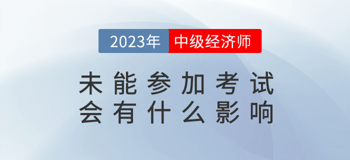 2023年報(bào)名了中級(jí)經(jīng)濟(jì)師，未能參加考試會(huì)有什么影響？
