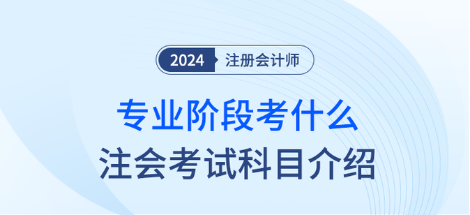 2024年注會(huì)專業(yè)階段考什么？注會(huì)考試科目簡(jiǎn)介
