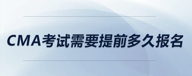 cma考試需要提前多久報(bào)名