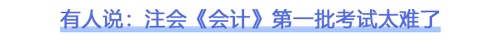 2023注會(huì)會(huì)計(jì)第一批考試難不難？看看大家怎么說(shuō)