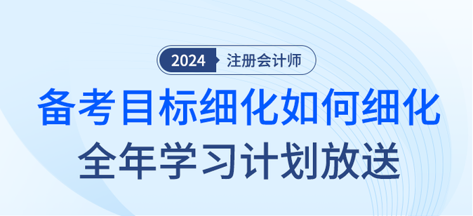 注會備考目標如何細化？2024年全年學習計劃大放送！