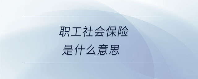 職工社會(huì)保險(xiǎn)是什么意思 職工社會(huì)保險(xiǎn)是什么意思