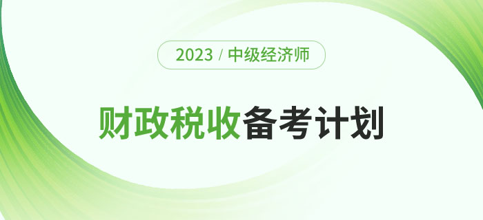 2023年中級經(jīng)濟師《財政稅收》備考計劃及學習經(jīng)驗！