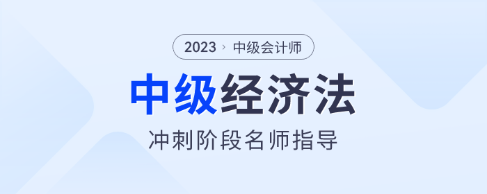 名師指導(dǎo)！2023年中級(jí)會(huì)計(jì)經(jīng)濟(jì)法沖刺階段速看！