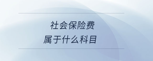 社會(huì)保險(xiǎn)費(fèi)屬于什么科目 社會(huì)保險(xiǎn)費(fèi)屬于什么科目
