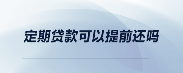 定期貸款可以提前還嗎 定期貸款可以提前還嗎