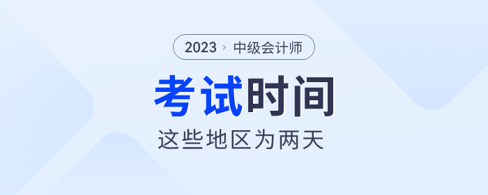 2023年中級(jí)會(huì)計(jì)師考試即將開始，這些地區(qū)考試時(shí)間為兩天！