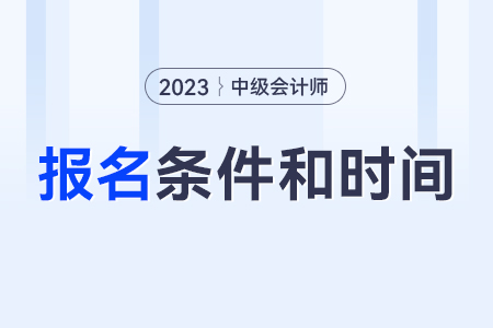 中級會計(jì)師報(bào)考條件和時(shí)間2023年？