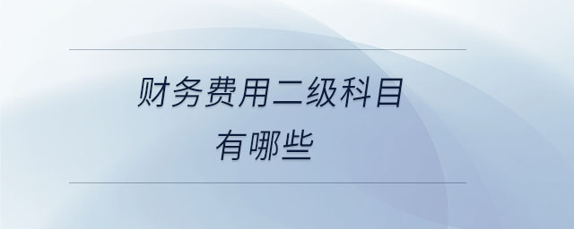 財(cái)務(wù)費(fèi)用二級(jí)科目有哪些