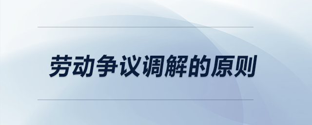 勞動爭議調(diào)解的原則