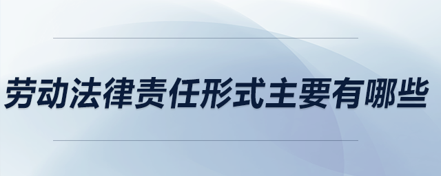 勞動法律責(zé)任形式主要有哪些