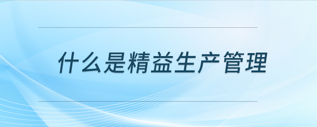 什么是精益生產(chǎn)管理