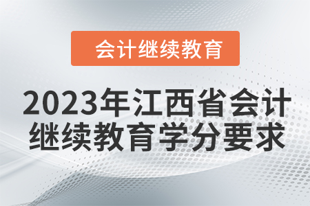 2023年江西省會(huì)計(jì)繼續(xù)教育學(xué)分要求 2023年江西省會(huì)計(jì)繼續(xù)教育學(xué)分要求
