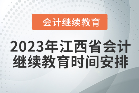 2023年江西省會(huì)計(jì)繼續(xù)教育時(shí)間安排 2023年江西省會(huì)計(jì)繼續(xù)教育時(shí)間安排