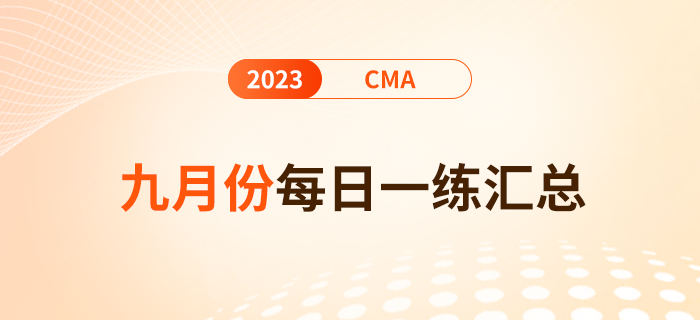 2023年cma考試九月份每日一練匯總 2023年cma考試九月份每日一練匯總