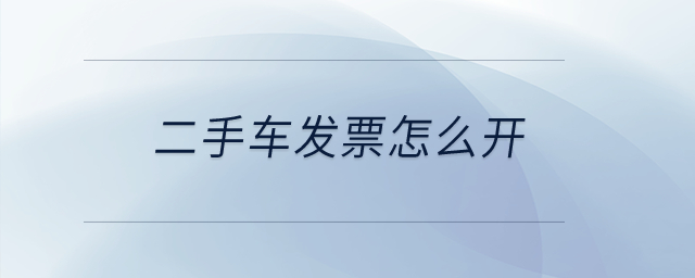 二手車發(fā)票怎么開？