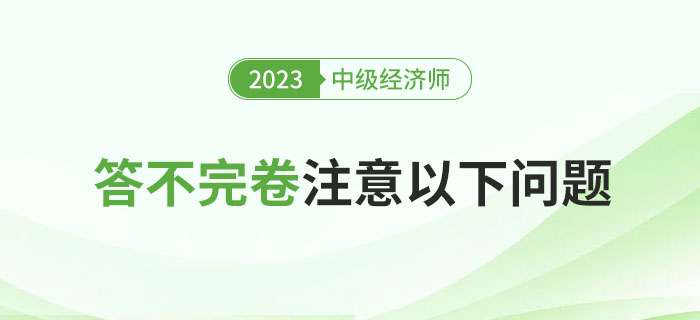 2023年中級(jí)經(jīng)濟(jì)師考試總是答不完卷？注意以下問題！