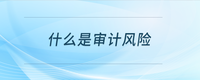 什么是審計風險 什么是審計風險