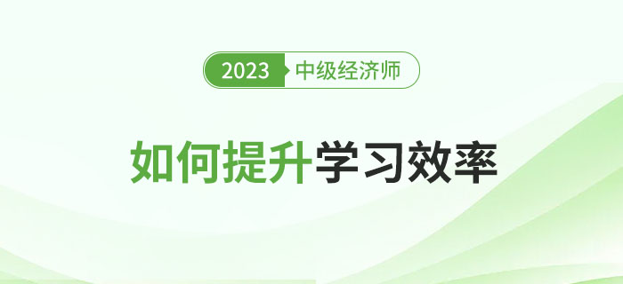 2023年中級經(jīng)濟(jì)師備考時(shí)間不足百日，如何提升學(xué)習(xí)效率？