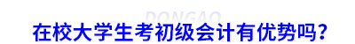 在校大學(xué)生考初級(jí)會(huì)計(jì)有優(yōu)勢(shì)嗎？