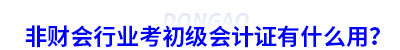 非財(cái)會行業(yè)考初級會計(jì)證有什么用？