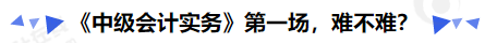 《中級會計實務(wù)》第一場，難不難？