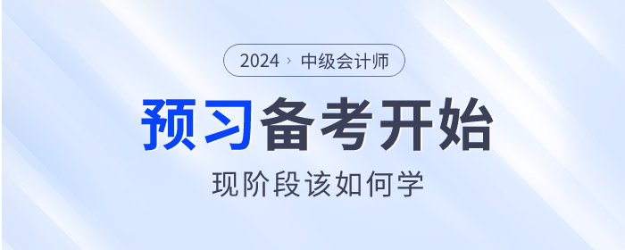 2024年中級(jí)會(huì)計(jì)師備考已開始，預(yù)習(xí)階段該如何學(xué)？