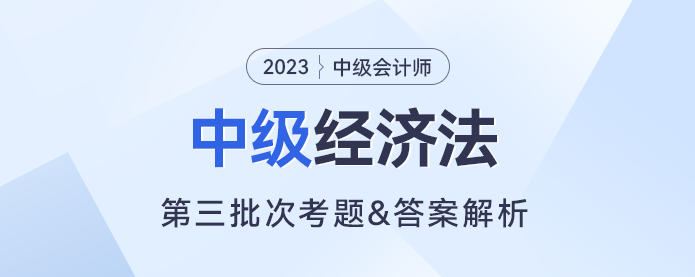 2023年中級經(jīng)濟法考題及參考答案第三批次（考生回憶版）