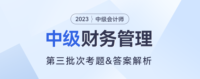 2023年中級(jí)財(cái)務(wù)管理考題及參考答案第三批次（考生回憶版）