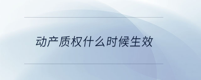 動(dòng)產(chǎn)質(zhì)權(quán)什么時(shí)候生效