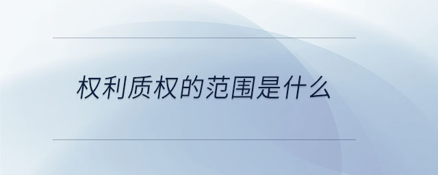 權(quán)利質(zhì)權(quán)的范圍是什么 權(quán)利質(zhì)權(quán)的范圍是什么