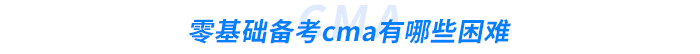 零基礎(chǔ)備考cma有哪些困難 零基礎(chǔ)備考cma有哪些困難