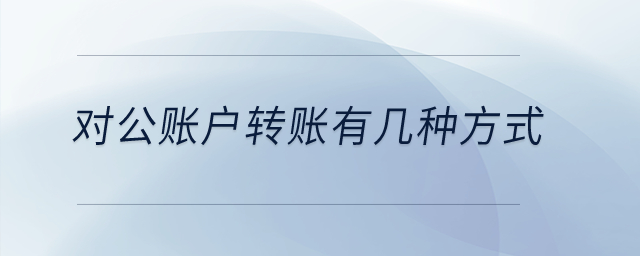 對公賬戶轉(zhuǎn)賬有幾種方式？