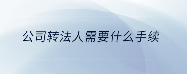 公司轉(zhuǎn)法人需要什么手續(xù)？