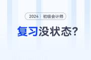 2024年初級會計職稱預(yù)習(xí)階段，沒有學(xué)習(xí)狀態(tài)？快來試試這幾招！