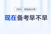 現(xiàn)在備考2024年初級會計職稱考試早不早？