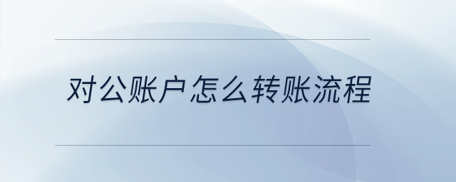 對公賬戶怎么轉(zhuǎn)賬流程？