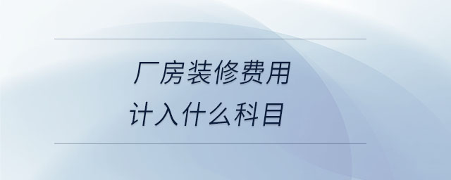廠房裝修費用計入什么科目