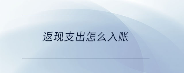 返現(xiàn)支出怎么入賬 返現(xiàn)支出怎么入賬