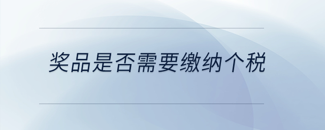 獎(jiǎng)品是否需要繳納個(gè)稅？