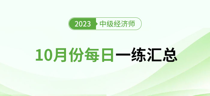 2023年中級經(jīng)濟師10月份每日一練匯總 2023年中級經(jīng)濟師10月份每日一練匯總