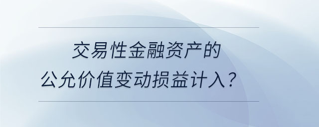 交易性金融資產(chǎn)的公允價(jià)值變動(dòng)損益計(jì)入？